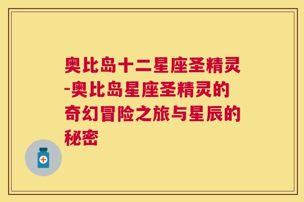 奥比岛十二星座圣精灵-奥比岛星座圣精灵的奇幻冒险之旅与星辰的秘密