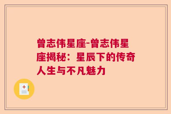 曾志伟星座-曾志伟星座揭秘：星辰下的传奇人生与不凡魅力