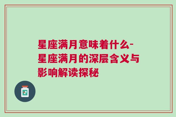 星座满月意味着什么-星座满月的深层含义与影响解读探秘