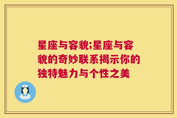 星座与容貌;星座与容貌的奇妙联系揭示你的独特魅力与个性之美