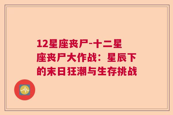 12星座丧尸-十二星座丧尸大作战：星辰下的末日狂潮与生存挑战