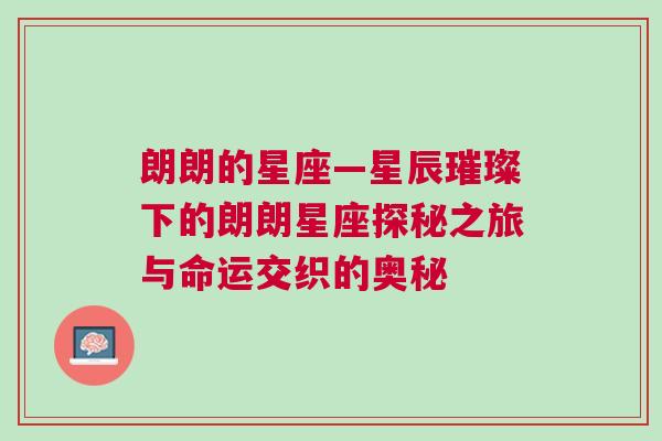 朗朗的星座—星辰璀璨下的朗朗星座探秘之旅与命运交织的奥秘