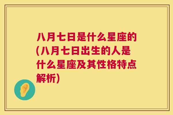 八月七日是什么星座的(八月七日出生的人是什么星座及其性格特点解析)