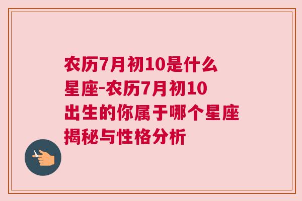 农历7月初10是什么星座-农历7月初10出生的你属于哪个星座揭秘与性格分析
