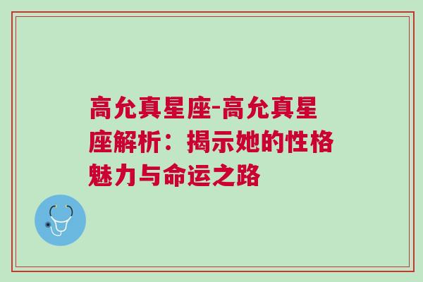 高允真星座-高允真星座解析：揭示她的性格魅力与命运之路