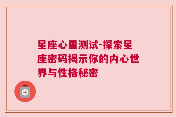 星座心里测试-探索星座密码揭示你的内心世界与性格秘密