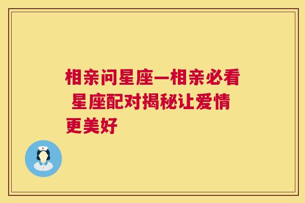 相亲问星座—相亲必看 星座配对揭秘让爱情更美好