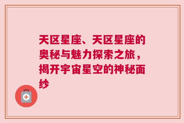 天区星座、天区星座的奥秘与魅力探索之旅，揭开宇宙星空的神秘面纱