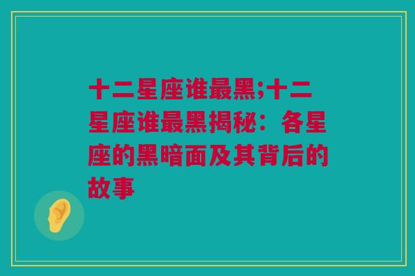 十二星座谁最黑;十二星座谁最黑揭秘：各星座的黑暗面及其背后的故事