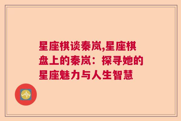 星座棋谈秦岚,星座棋盘上的秦岚：探寻她的星座魅力与人生智慧