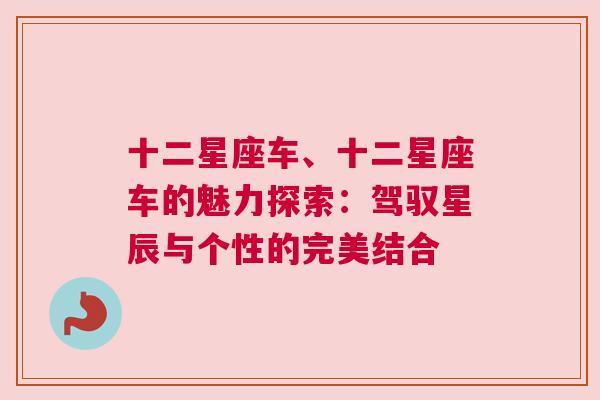 十二星座车、十二星座车的魅力探索：驾驭星辰与个性的完美结合