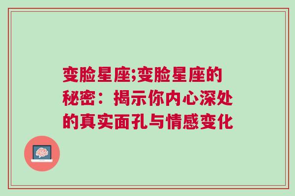 变脸星座;变脸星座的秘密：揭示你内心深处的真实面孔与情感变化