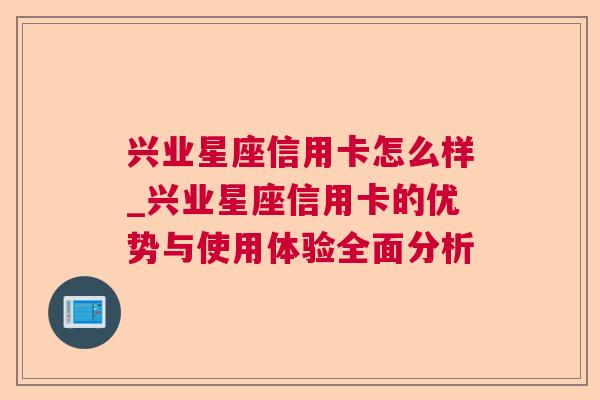 兴业星座信用卡怎么样_兴业星座信用卡的优势与使用体验全面分析