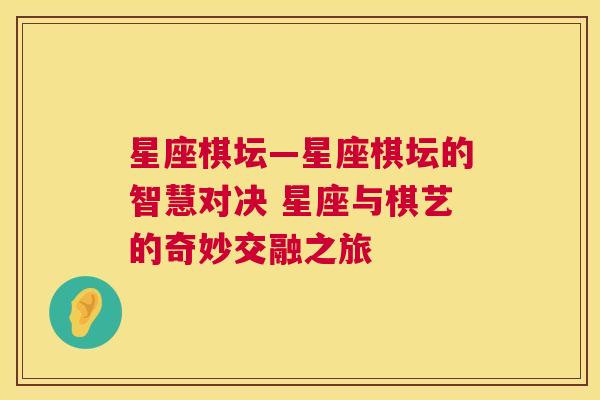 星座棋坛—星座棋坛的智慧对决 星座与棋艺的奇妙交融之旅