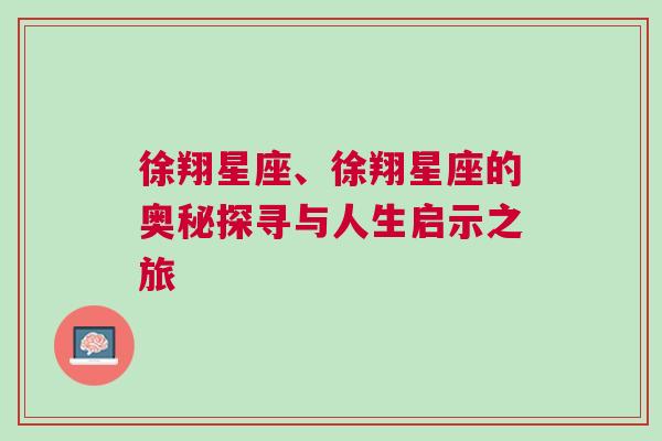 徐翔星座、徐翔星座的奥秘探寻与人生启示之旅