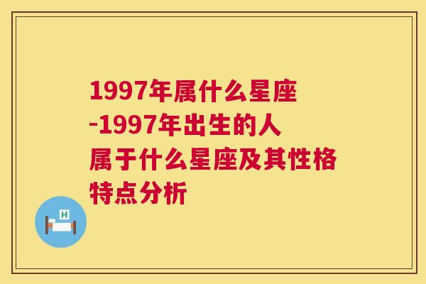 1997年属什么星座-1997年出生的人属于什么星座及其性格特点分析