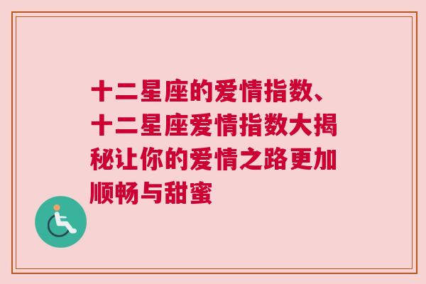 十二星座的爱情指数、十二星座爱情指数大揭秘让你的爱情之路更加顺畅与甜蜜