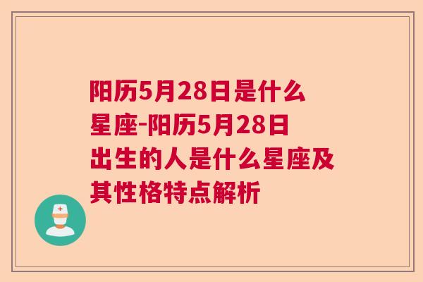 阳历5月28日是什么星座-阳历5月28日出生的人是什么星座及其性格特点解析