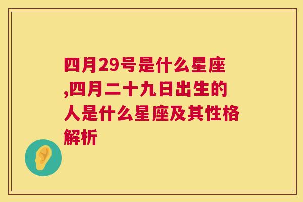 四月29号是什么星座,四月二十九日出生的人是什么星座及其性格解析