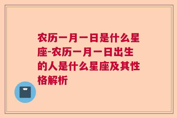 农历一月一日是什么星座-农历一月一日出生的人是什么星座及其性格解析