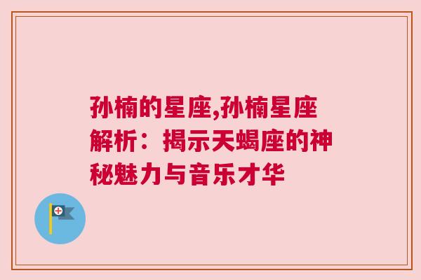 孙楠的星座,孙楠星座解析：揭示天蝎座的神秘魅力与音乐才华