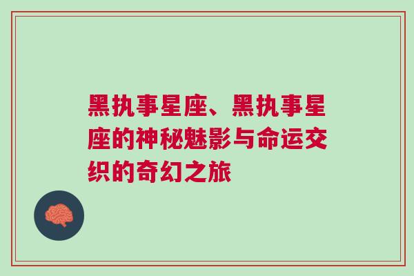 黑执事星座、黑执事星座的神秘魅影与命运交织的奇幻之旅