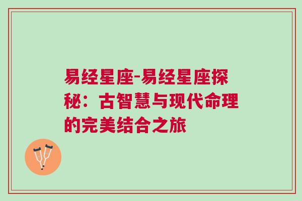 易经星座-易经星座探秘：古智慧与现代命理的完美结合之旅