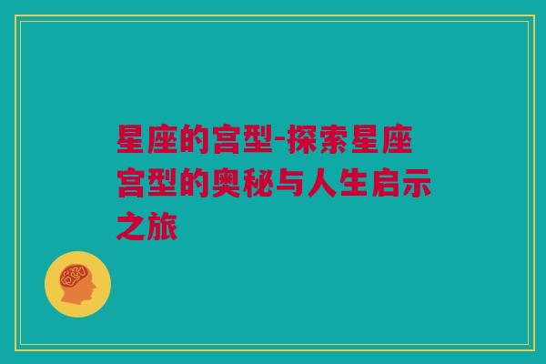 星座的宫型-探索星座宫型的奥秘与人生启示之旅