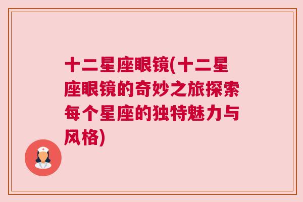 十二星座眼镜(十二星座眼镜的奇妙之旅探索每个星座的独特魅力与风格)