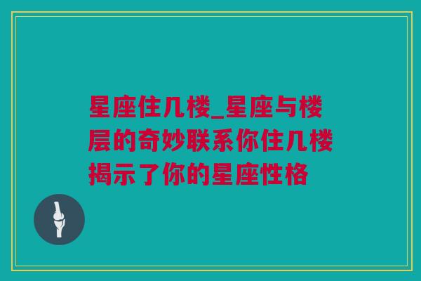 星座住几楼_星座与楼层的奇妙联系你住几楼揭示了你的星座性格