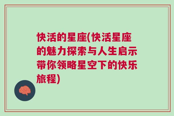 快活的星座(快活星座的魅力探索与人生启示带你领略星空下的快乐旅程)