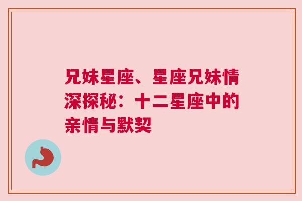 兄妹星座、星座兄妹情深探秘：十二星座中的亲情与默契