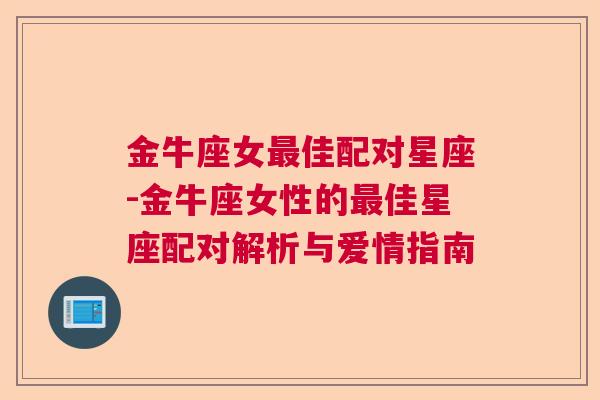金牛座女最佳配对星座-金牛座女性的最佳星座配对解析与爱情指南