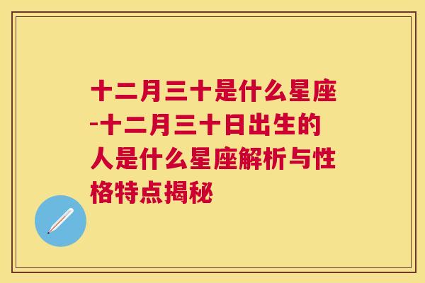 十二月三十是什么星座-十二月三十日出生的人是什么星座解析与性格特点揭秘