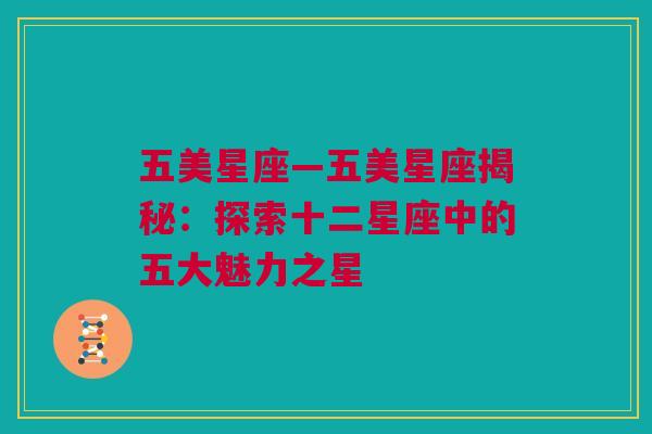 五美星座—五美星座揭秘：探索十二星座中的五大魅力之星