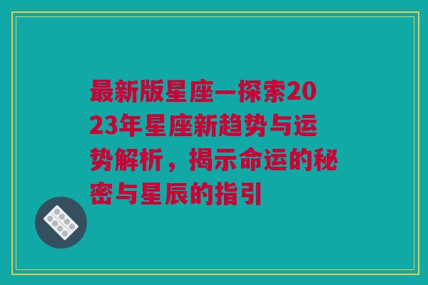 最新版星座—探索2023年星座新趋势与运势解析，揭示命运的秘密与星辰的指引