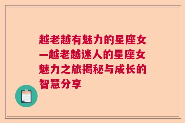 越老越有魅力的星座女—越老越迷人的星座女魅力之旅揭秘与成长的智慧分享