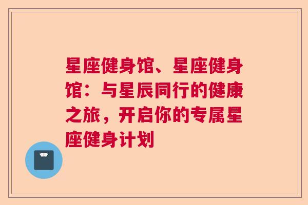 星座健身馆、星座健身馆：与星辰同行的健康之旅，开启你的专属星座健身计划