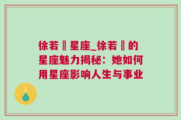 徐若瑄星座_徐若瑄的星座魅力揭秘：她如何用星座影响人生与事业