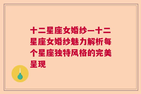 十二星座女婚纱—十二星座女婚纱魅力解析每个星座独特风格的完美呈现