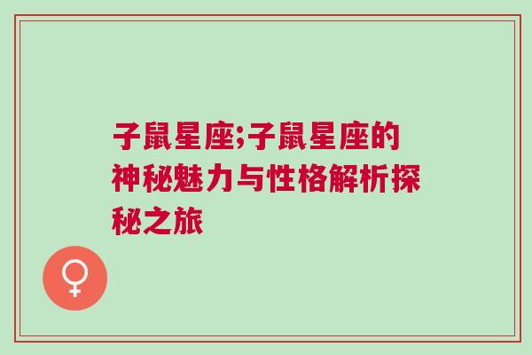 子鼠星座;子鼠星座的神秘魅力与性格解析探秘之旅