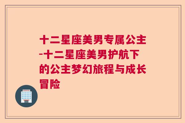 十二星座美男专属公主-十二星座美男护航下的公主梦幻旅程与成长冒险