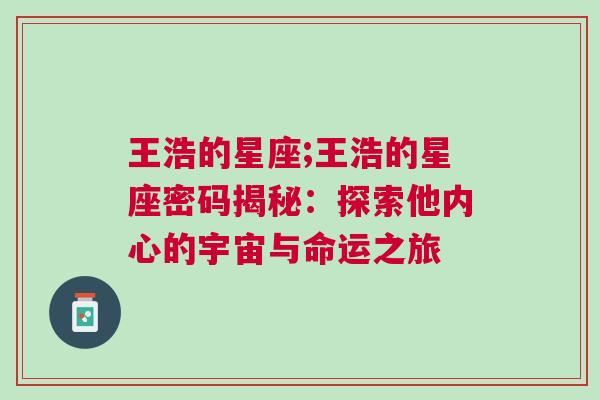 王浩的星座;王浩的星座密码揭秘：探索他内心的宇宙与命运之旅