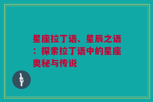 星座拉丁语、星辰之语：探索拉丁语中的星座奥秘与传说