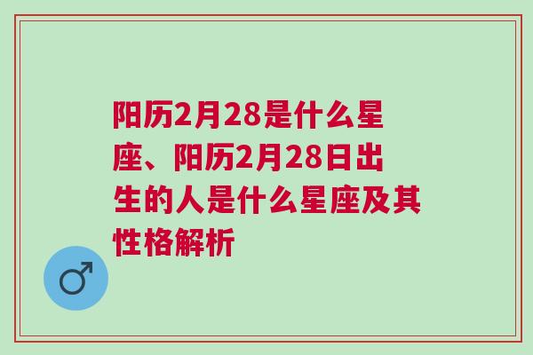 阳历2月28是什么星座、阳历2月28日出生的人是什么星座及其性格解析