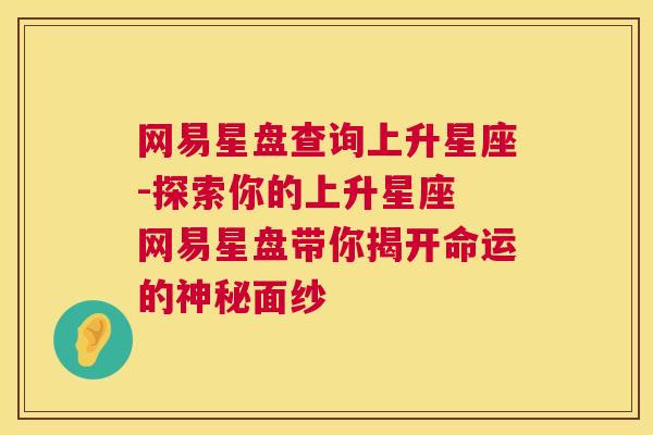 网易星盘查询上升星座-探索你的上升星座 网易星盘带你揭开命运的神秘面纱