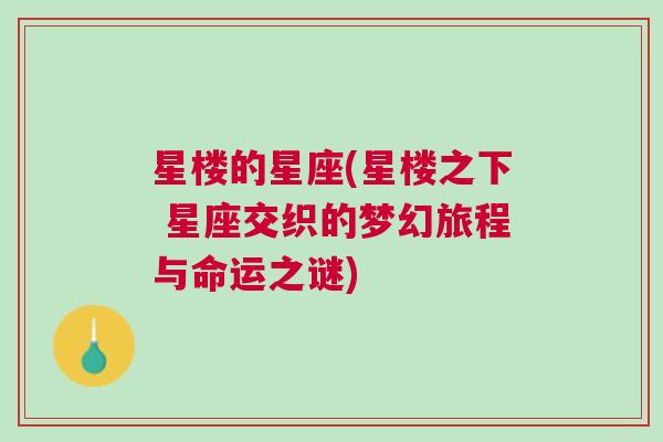 星楼的星座(星楼之下 星座交织的梦幻旅程与命运之谜)
