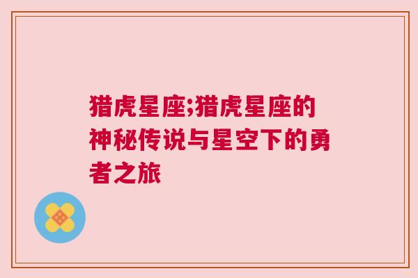 猎虎星座;猎虎星座的神秘传说与星空下的勇者之旅