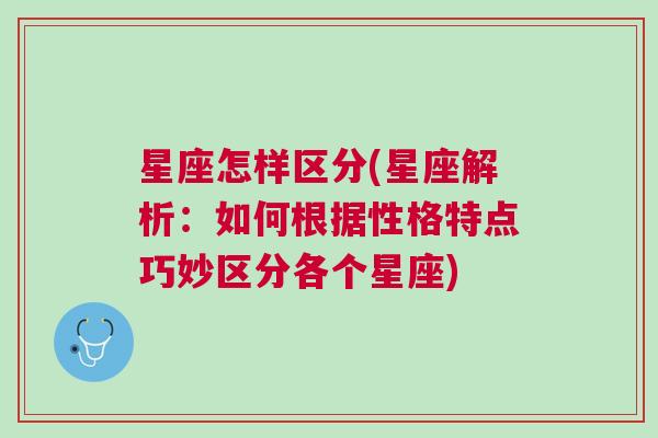 星座怎样区分(星座解析：如何根据性格特点巧妙区分各个星座)