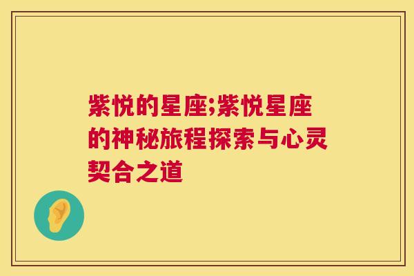 紫悦的星座;紫悦星座的神秘旅程探索与心灵契合之道